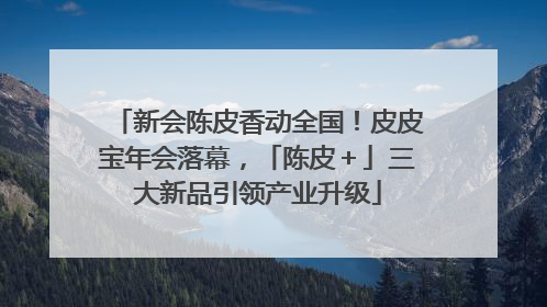 新会陈皮香动全国！皮皮宝年会落幕，「陈皮＋」三大新品引领产业升级