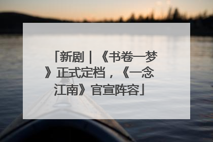 新剧｜《书卷一梦》正式定档，《一念江南》官宣阵容