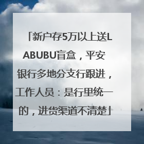 新户存5万以上送LABUBU盲盒，平安银行多地分支行跟进，工作人员：是行里统一的，进货渠道不清楚