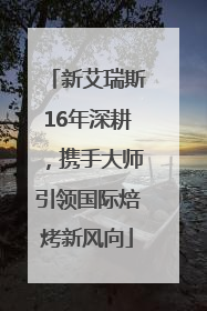 新艾瑞斯16年深耕，携手大师引领国际焙烤新风向