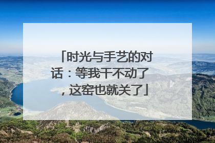 时光与手艺的对话：等我干不动了，这窑也就关了
