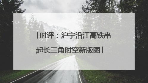 时评：沪宁沿江高铁串起长三角时空新版图