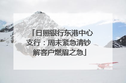 日照银行东港中心支行：周末紧急清钞 解客户燃眉之急