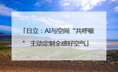 日立：AI与空间“共呼吸” 主动定制全感好空气