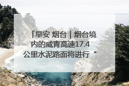 早安 烟台｜烟台境内的威青高速17.4公里水泥路面将进行“白改黑”改造