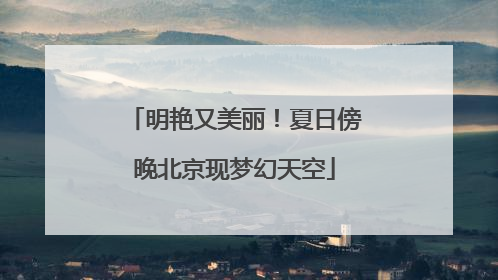 明艳又美丽！夏日傍晚北京现梦幻天空