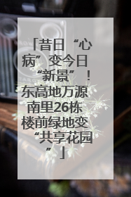昔日“心病”变今日“新景”！东高地万源南里26栋楼前绿地变“共享花园”