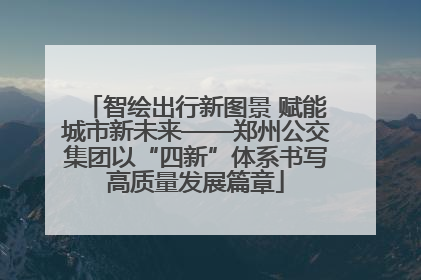 智绘出行新图景 赋能城市新未来——郑州公交集团以“四新”体系书写高质量发展篇章