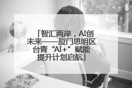 智汇两岸，AI创未来——厦门思明区台青“AI+”赋能提升计划启航