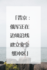 普京：俄军正在边境沿线建立安全缓冲区