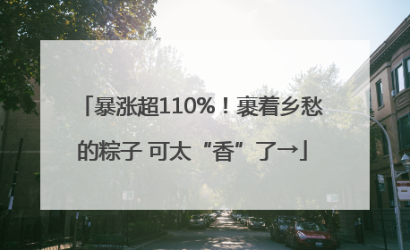 暴涨超110%！裹着乡愁的粽子 可太“香”了→