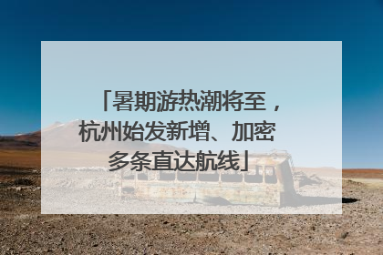暑期游热潮将至，杭州始发新增、加密多条直达航线