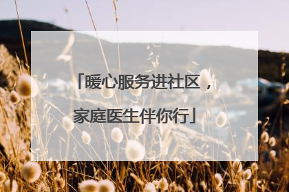 暖心服务进社区，家庭医生伴你行
