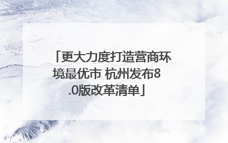 更大力度打造营商环境最优市 杭州发布8.0版改革清单