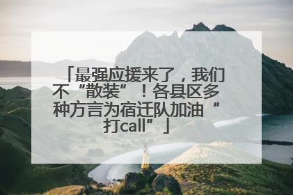 最强应援来了，我们不“散装”！各县区多种方言为宿迁队加油“打call”