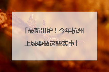 最新出炉！今年杭州上城要做这些实事