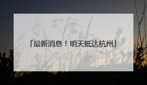 最新消息！明天抵达杭州
