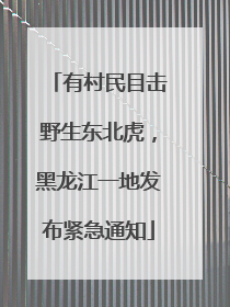 有村民目击野生东北虎，黑龙江一地发布紧急通知