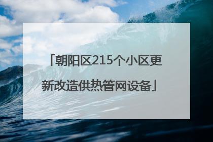 朝阳区215个小区更新改造供热管网设备
