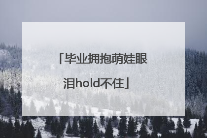毕业拥抱萌娃眼泪hold不住