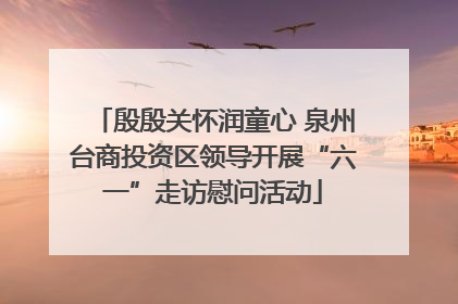 殷殷关怀润童心 泉州台商投资区领导开展“六一”走访慰问活动