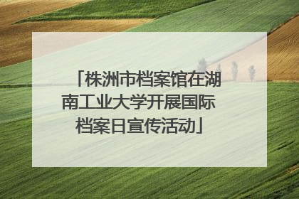 株洲市档案馆在湖南工业大学开展国际档案日宣传活动
