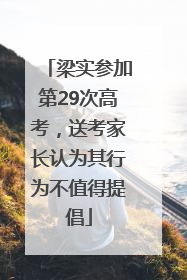 梁实参加第29次高考，送考家长认为其行为不值得提倡