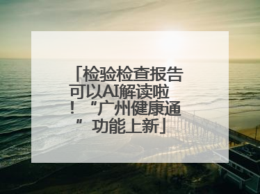 检验检查报告可以AI解读啦！“广州健康通”功能上新