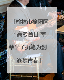 榆林市榆阳区：高考首日 莘莘学子执笔为剑 逐梦青春