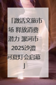 激活文旅市场 释放消费潜力 漯河市2025沙澧河夏灯会启幕