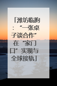 潍坊临朐：“一张桌子谈合作” 在“家门口”实现与全球接轨