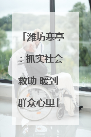 潍坊寒亭：抓实社会救助 暖到群众心里