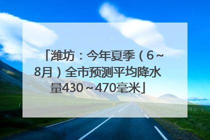 潍坊：今年夏季（6～8月）全市预测平均降水量430～470毫米