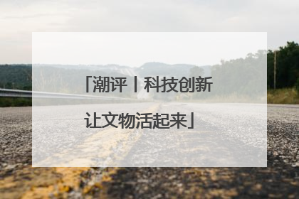潮评丨科技创新让文物活起来