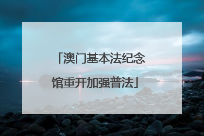 澳门基本法纪念馆重开加强普法