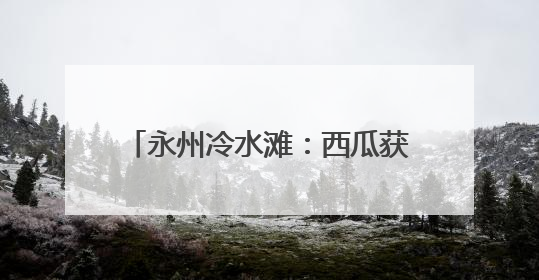 永州冷水滩：西瓜获丰收 瓜农笑开怀