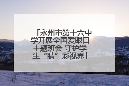永州市第十六中学开展全国爱眼日主题班会 守护学生“睛”彩视界