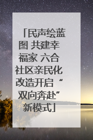 民声绘蓝图 共建幸福家 六合社区亲民化改造开启“双向奔赴”新模式