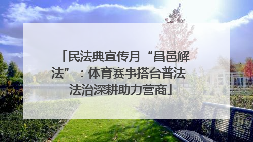 民法典宣传月“昌邑解法”：体育赛事搭台普法 法治深耕助力营商