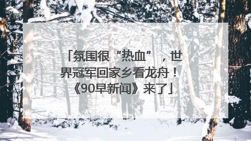 氛围很“热血”，世界冠军回家乡看龙舟！《90早新闻》来了