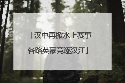 汉中再掀水上赛事 各路英豪竞逐汉江