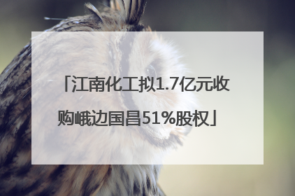 江南化工拟1.7亿元收购峨边国昌51%股权