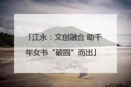江永：文创融合 助千年女书“破圈”而出