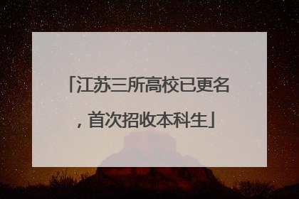 江苏三所高校已更名，首次招收本科生