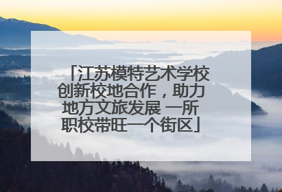 江苏模特艺术学校创新校地合作，助力地方文旅发展 一所职校带旺一个街区