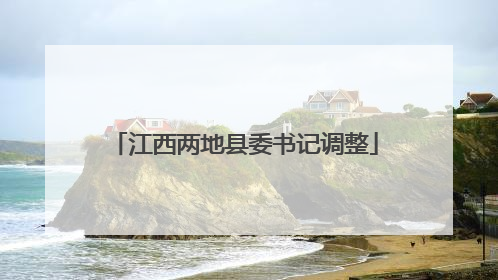 江西两地县委书记调整