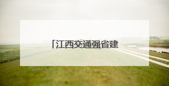 江西交通强省建设展现新气象