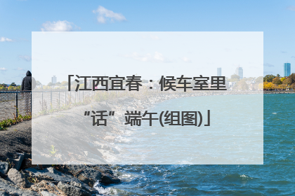 江西宜春：候车室里“话”端午(组图)