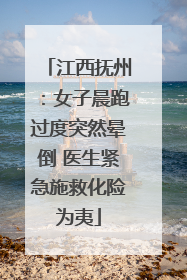 江西抚州：女子晨跑过度突然晕倒 医生紧急施救化险为夷