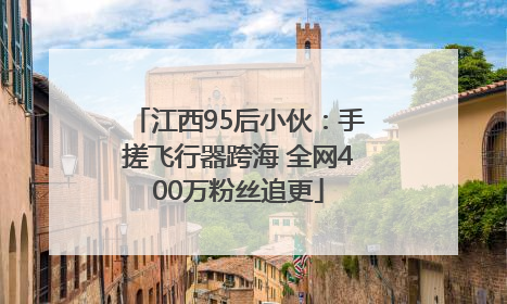 江西95后小伙：手搓飞行器跨海 全网400万粉丝追更